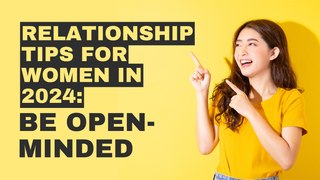 Relationship Tips for Women in 2024: Be Open-Minded