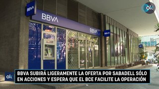 BBVA subirá ligeramente la oferta por Sabadell sólo en acciones y espera que el BCE facilite la operación