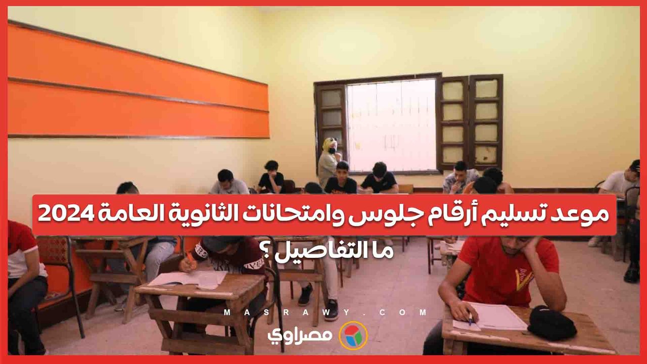 موعد تسليم أرقام جلوس وامتحانات الثانوية العامة 2024 .. ما التفاصيل ؟