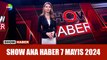 Show Ana Haber 7 Mayıs 2024