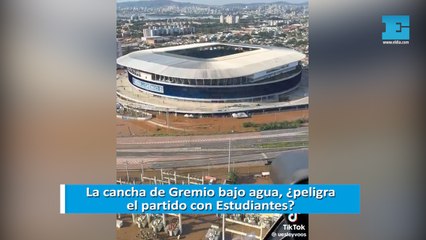 La cancha de Gremio bajo agua, ¿peligra el partido con Estudiantes?