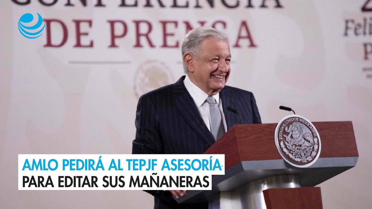 AMLO pedirá al TEPJF asesoría para editar sus mañaneras