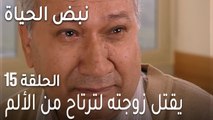 نبض الحياة الحلقة 15 - يقتل زوجته لترتاح من الألم