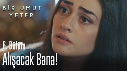 Alışacak bana! - Bir Umut Yeter 6  Bölüm