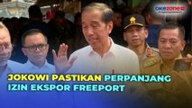 Presiden Jokowi Pastikan Perpanjang Izin Ekspor Freeport, Ini Alasannya