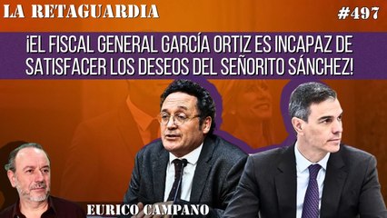 La Retaguardia #497: ¡El Fiscal General García Ortiz es incapaz de satisfacer los deseos del señorito Sánchez!