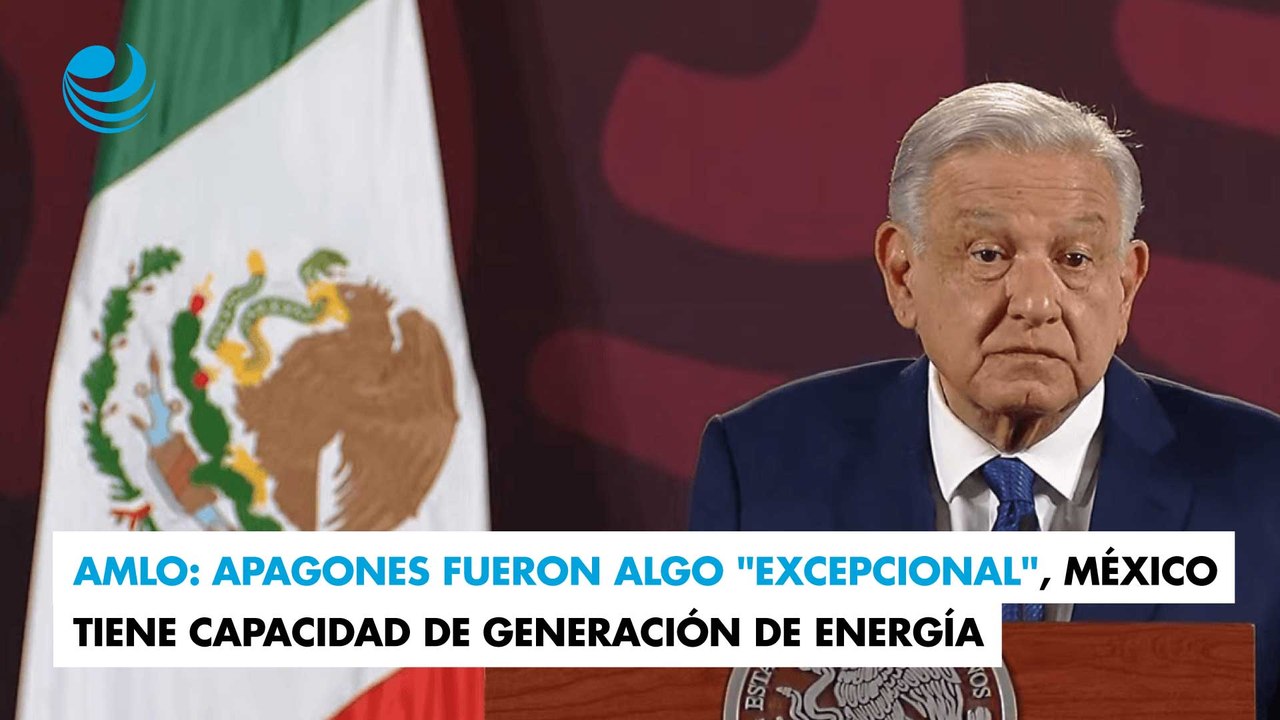 AMLO: Apagones fueron algo "excepcional", México tiene capacidad de generación de energía