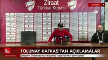 Tolunay Kafkas: Umarım Galatasaray maçında ayaklarımız yere basar