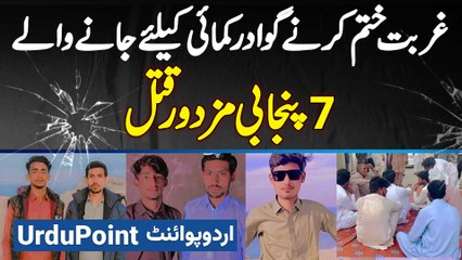Ghurbat Khatam Karne Gwadar Kamai Ke Liye Jane Wale 7 Punjabi Mazdoor Qatal | Gwadar Incident