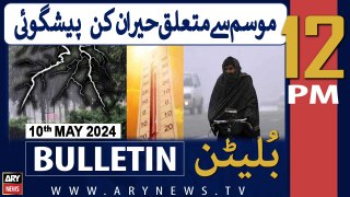 ARY News 12 PM Bulletin 10th May 2024 | Heavy rain Expected - Latest Weather Updates