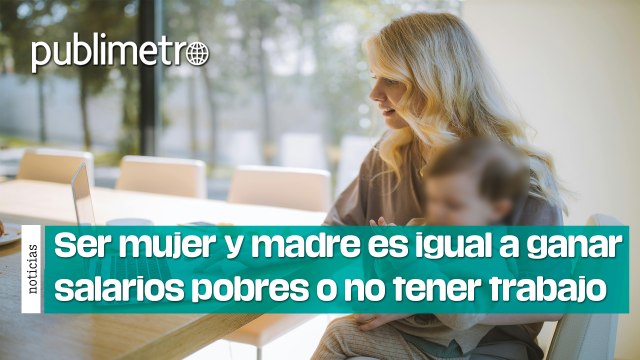 Ser mujer y madre es igual a ganar salarios raquíticos o no tener trabajo