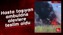 Hatay'da hasta taşıyan ambulans alevlere teslim oldu