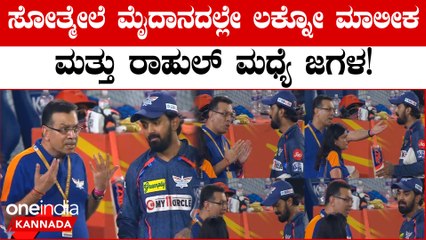 SRH ವಿರುದ್ಧ ಹೀನಾಯವಾಗಿ ಸೋತ್ಮೇಲೆ ಕೆ ಎಲ್ ರಾಹುಲ್ ಜೊತೆ ಜಗಳ ಆಡಿದ್ರಾ LSG ಮಾಲೀಕ?