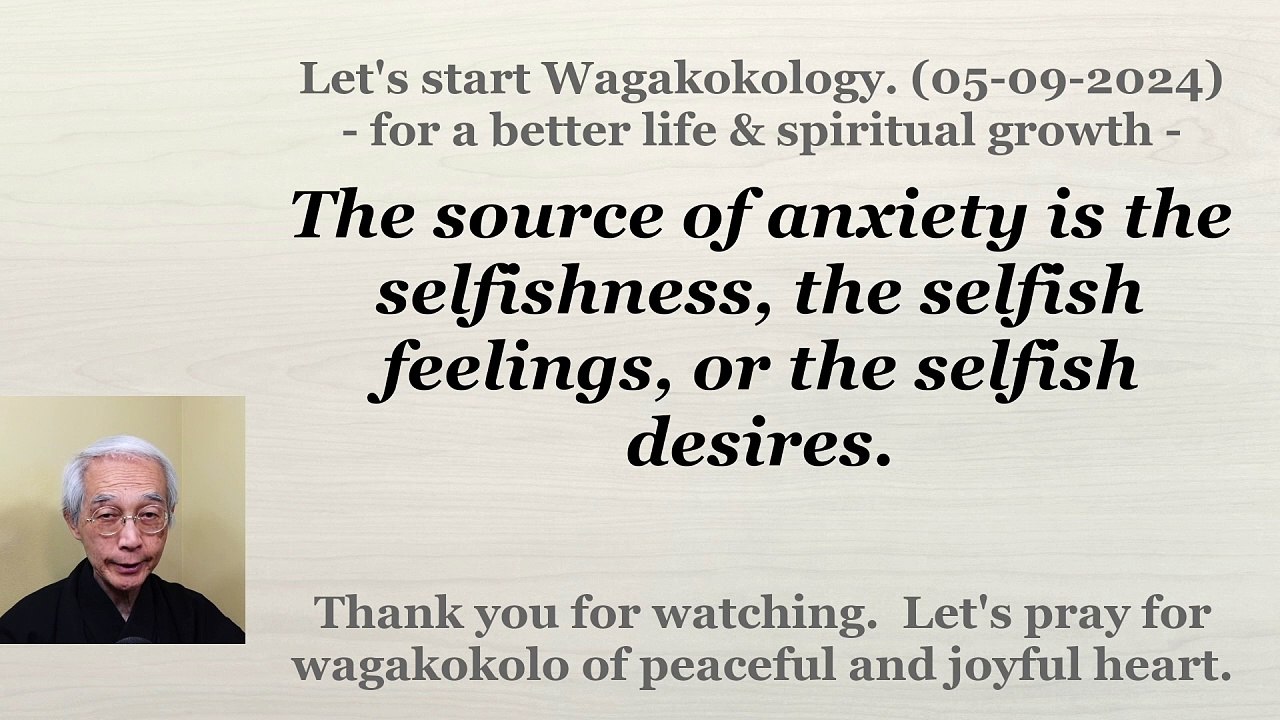 The source of anxiety is the selfishness, the selfish feelings, or the selfish desires. 05-09-2024
