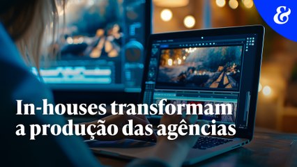 In-houses transformam a produção das agências