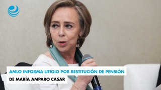 AMLO informa litigio por restitución de pensión de María Amparo Casar