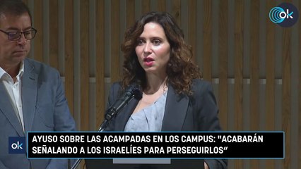 Ayuso sobre las acampadas en los campus Acabarán señalando a los israelíes para perseguirlos”