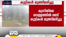 മലപ്പുറം മേൽമുറിയിൽ  ക്വാറിയിൽ വീണ് രണ്ട് കുട്ടികൾ മുങ്ങിമരിച്ചു