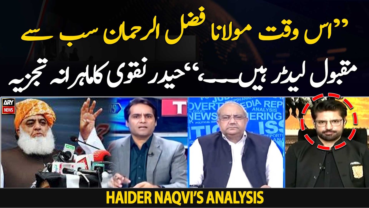"Currently, Maulana Fazlur Rehman is the most popular leader," Haider Naqvi's expert analysis