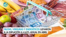 Frutas, verduras y energéticos llevaron a la inflación a 4.65% anual en abril