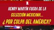 HENRY MARTÍN SE QUEDÓ FUERA DE LA LISTA DEL TRI; AÚN NO RENUEVA CON AMÉRICA