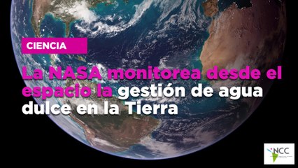 La NASA monitorea desde el espacio la gestión de agua dulce en la Tierra