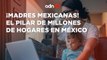 Más de 11 millones de madres mexicanas viven una maternidad autónoma