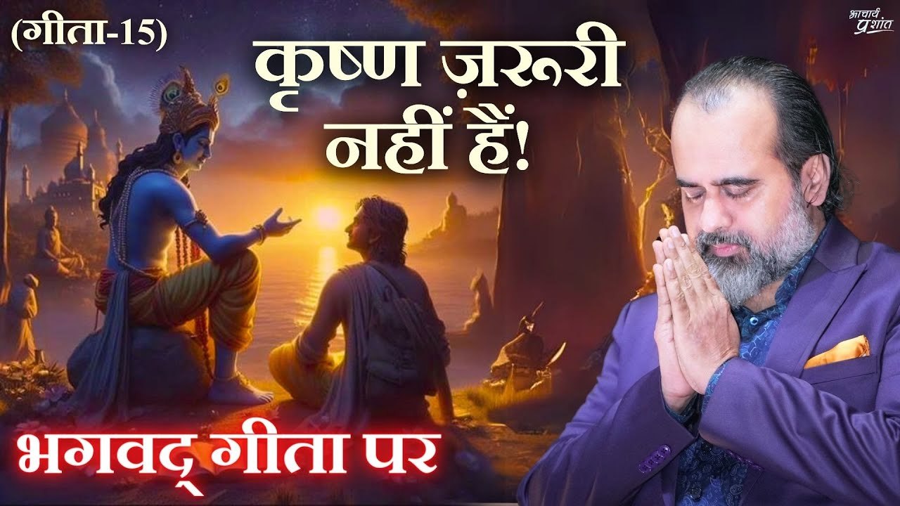 (गीता-15) कृष्ण ज़रूरी नहीं हैं, हम तो अपने अनु...