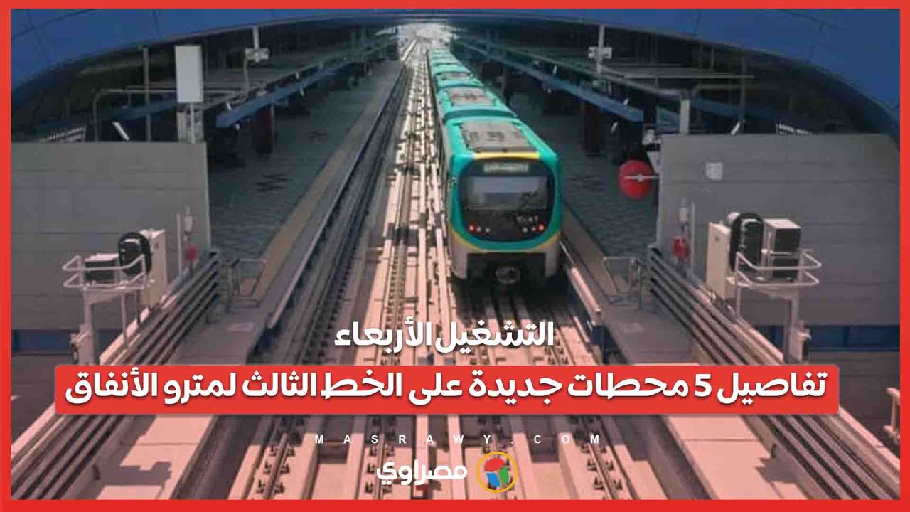 التشغيل الأربعاء.. تفاصيل 5 محطات جديدة على ال...
