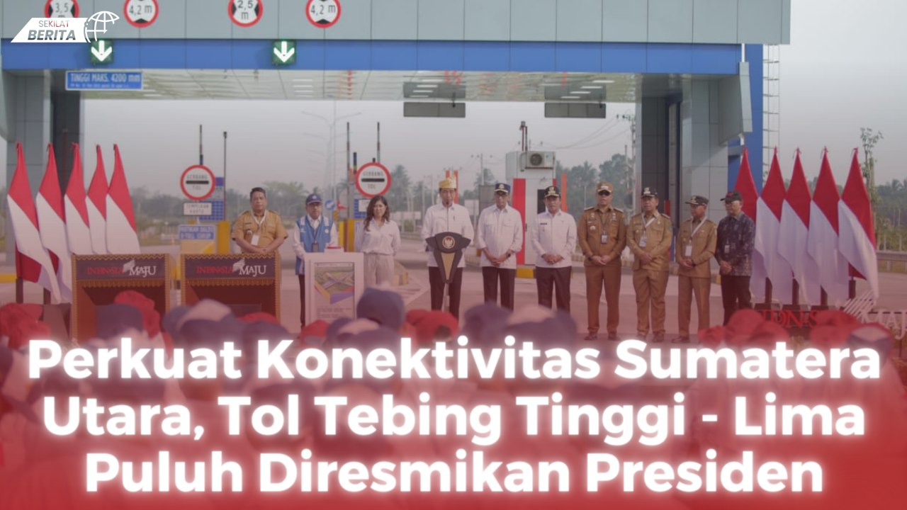 Perkuat Konektivitas Sumatera Utara, Tol Tebing Tinggi - Lima Puluh Diresmikan Presiden