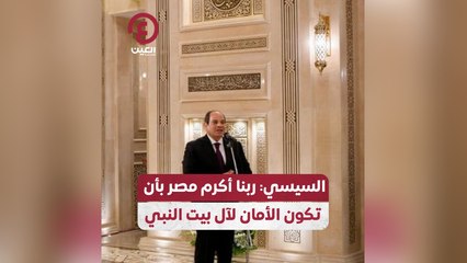 السيسي: ربنا أكرم مصر بأن تكون الأمان لآل بيت النبي