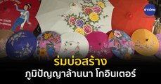 Made in Thailand แดนไทยเท่ : ร่มบ่อสร้าง ภูมิปัญญาล้านนา โกอินเตอร์