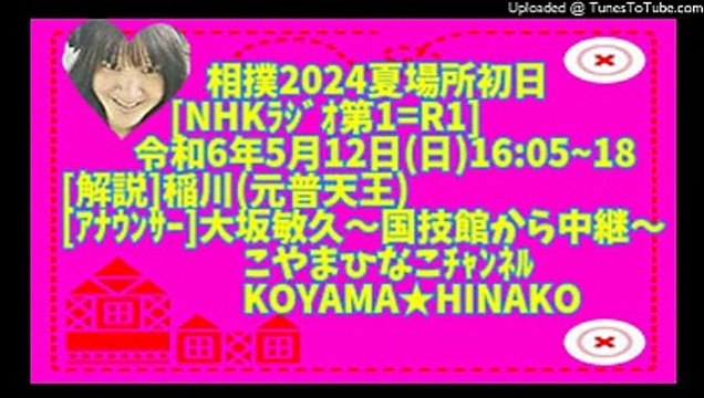 ﾗｼﾞｵ]相撲2024夏場所初日-令和6年5月12日(日1605-18[解説]稲川(元普天王)ｱﾅｳﾝｻｰ大坂敏久-国技館から中継-こやまひなこﾁｬﾝﾈﾙ426x240原軽版