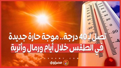 تصل لـ 40 درجة.. موجة حارة جديدة في الطقس خلال أيام ورمال وأتربة