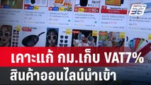 เคาะแก้ กม.เก็บ VAT7% สินค้าออนไลน์นำเข้า| โชว์ข่าวเช้านี้ | 15 พ.ค. 67