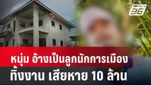 หนุ่มแสบ อ้างเป็นลูกนักการเมืองทิ้งงาน เสียหาย 10 ล้าน | โชว์ข่าวเช้านี้ | 15 พ.ค. 67