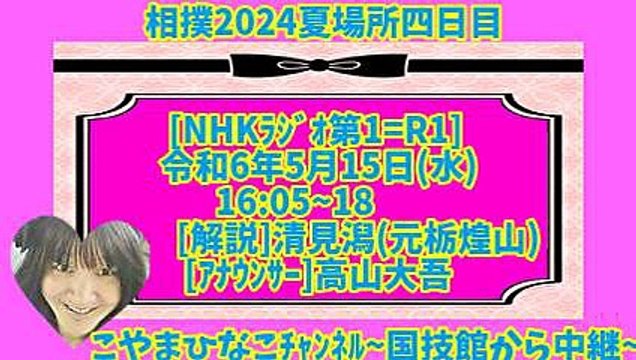 相撲2024夏場所四日目[NHKﾗｼﾞｵ第1=R1]令和6年5月15日(水)1605-18[解説]清見潟(元栃煌山)[ｱﾅｳﾝｻｰ]高山大吾-こやまひなこﾁｬﾝﾈﾙ-国技館から中継-元原版