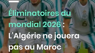 Éliminatoires du mondial 2026 : L'Algérie ne jouera pas au Maroc