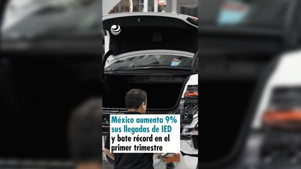 México aumenta 9% sus llegadas de IED y bate récord en el primer trimestre
