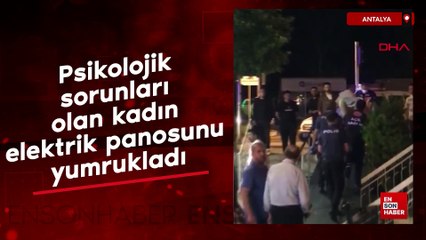 Antalya'da psikolojik sorunları olan kadın, elektrik panosunu yumrukladı