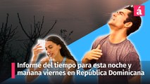 Reporte del tiempo para la República Dominicana esta noche y mañana viernes 17 de mayo