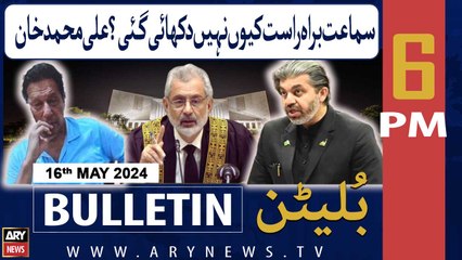 ARY News 6 PM Bulletin 16th May 2024 | Samaat Barahay Raast Kyun Nahi Dikhayi Gayi?
