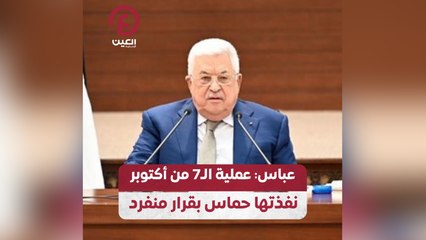 عباس: عملية الـ 7 من أكتوبر نفذتها حماس بقرار منفرد