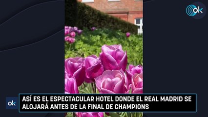 Así es el espectacular hotel donde el Real Madrid se alojará antes de la final de Champions