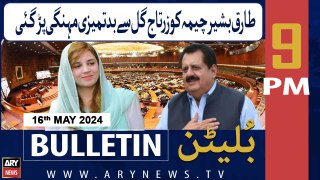 ARY News 9 PM Bulletin 16th May 2024 | Tariq Cheema Ko Zartaj Gul Se Badtameezi Mehngi Par Payi