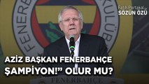 “AZİZ YILDIRIM BAŞKAN FENERBAHÇE ŞAMPİYON!” OLUR MU? BAKACAĞIZ…