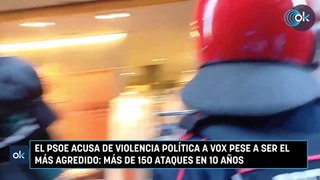 El PSOE acusa de violencia política a Vox pese a ser el más agredido- más de 150 ataques en 10 años