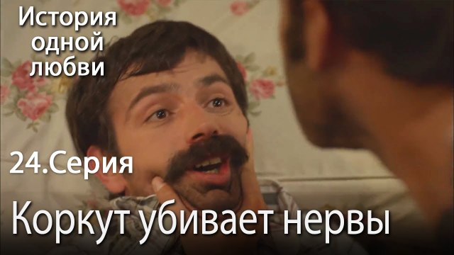 Коркут убивает нервы - История одной любви - 24