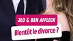  Jennifer Lopez et Ben Affleck, au bord du divorce ?