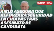 AMLO reforzará segueidad en Chiapas tras asesinato de candidata I Reporte Indigo